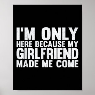 Ich bin nur hier, weil meine Freundin mich zum Bo  Poster