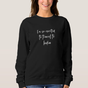 Ich bin so aufgeregt, nach Indien zu reisen Sweatshirt