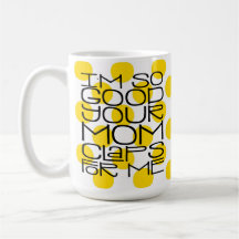 Ich bin so gut in deiner Mama Tasse