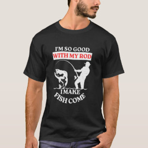 Ich bin so gut mit meiner Rute, ich bringe Fische T-Shirt