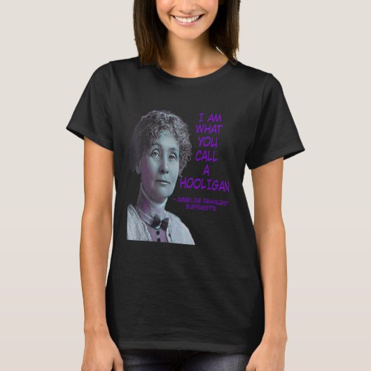 Ich bin, was du Hooligan Emmeline Pankhurst nennst T-Shirt (Vorderseite)