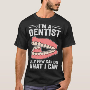 Ich bin Zahnarzt, nur wenige können tun, was ich k T-Shirt