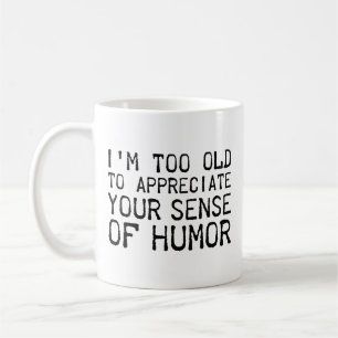 Ich bin zu alt, um Ihren Sinn für Humor zu schätze Kaffeetasse