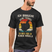 Ich Bracuhe Keine Ich Ich Muss Zu Meine Mädch T-Shirt (Vorderseite)