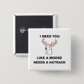 ICH BRAUCHE, DASS DU EINEN MOOSE BRAUCHST. BUTTON (Vorne & Hinten)