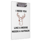 ICH BRAUCHE, DASS DU EINEN MOOSE BRAUCHST. KLEMMBRETT (Rechts)