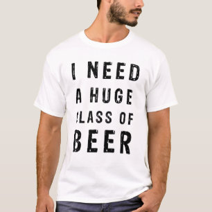 Ich brauche ein riesiges Glas Bier T-Shirt