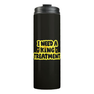 Ich brauche eine King-Behandlung Thermosbecher