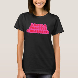 Ich brauche eine Prinzessinnen-Behandlung T-Shirt