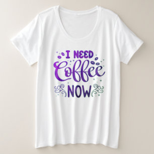 Ich brauche Kaffee jetzt für die Frauen, die das P Große Größe T-Shirt