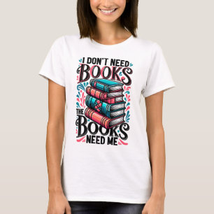 Ich brauche keine Bücher, die Bücher brauchen mich T-Shirt