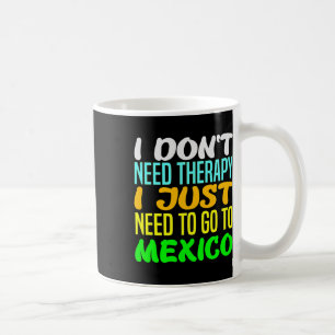 Ich brauche keine Therapie, ich muss nur nach Mexi Kaffeetasse