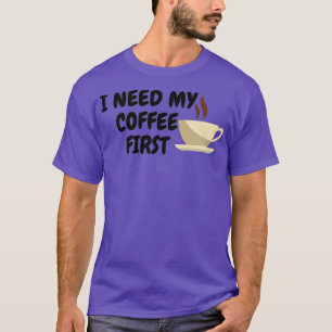 Ich brauche meinen Kaffee zuerst T-Shirt