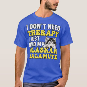 Ich brauche nur mein Alaskan Malamute Thirt T-Shirt