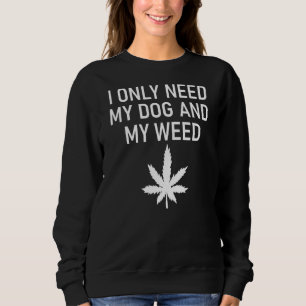 Ich brauche nur meinen Hund und meine Weed-Witze s Sweatshirt
