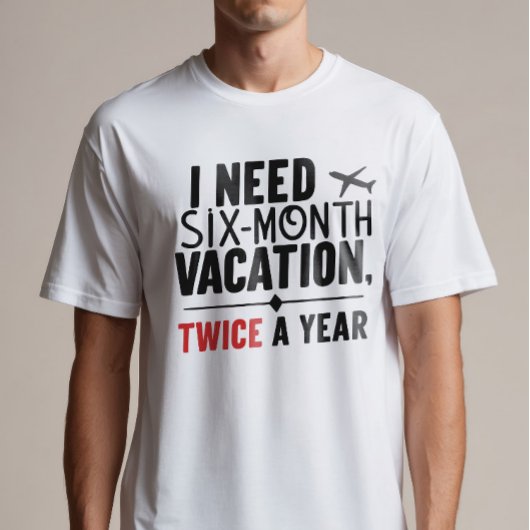 Ich brauche sechs Monate Urlaub, zweimal im Jahr T-Shirt