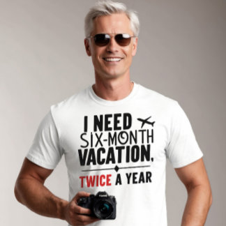 Ich brauche sechs Monate Urlaub, zweimal im Jahr T-Shirt