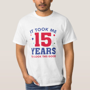 Ich brauchte 15 Jahre, um so gut auszusehen T-Shirt