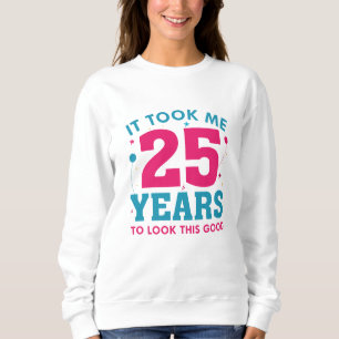 Ich brauchte 25 Jahre, um so gut auszusehen Sweatshirt