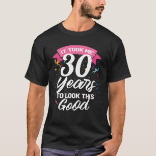 Ich brauchte 30 Jahre, um so gut auszusehen T-Shirt