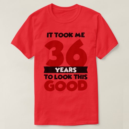 Ich brauchte 36 Jahre, um so gut auszusehen T-Shirt (Design vorne)