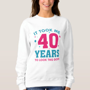 Ich brauchte 40 Jahre, um so gut auszusehen Sweatshirt
