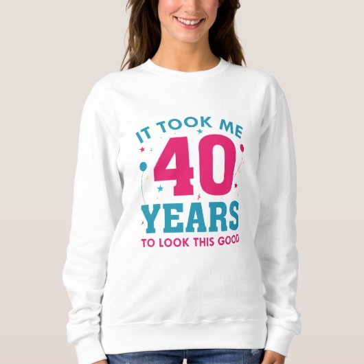 Ich brauchte 40 Jahre, um so gut auszusehen Sweatshirt (Vorderseite)