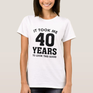 Ich brauchte 40 Jahre, um so gut auszusehen T-Shirt