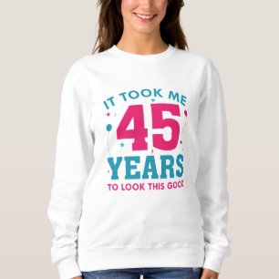 Ich brauchte 45 Jahre, um so gut auszusehen Sweatshirt