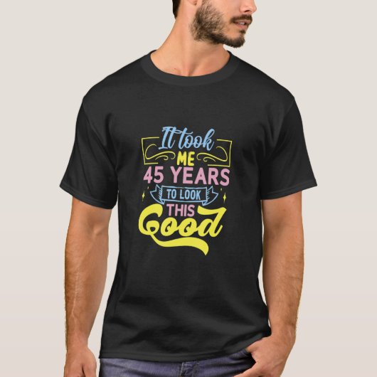 Ich brauchte 45 Jahre, um so gut auszusehen T-Shirt (Vorderseite)