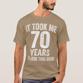 Ich brauchte 70 Jahre, um so gut auszusehen Lustig T-Shirt