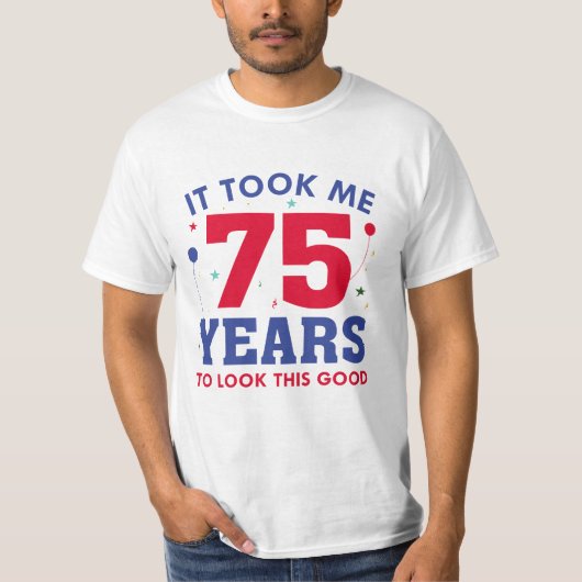 Ich brauchte 75 Jahre, um so gut auszusehen T-Shirt (Vorderseite)