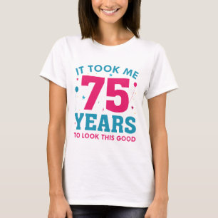 Ich brauchte 75 Jahre, um so gut auszusehen T-Shirt