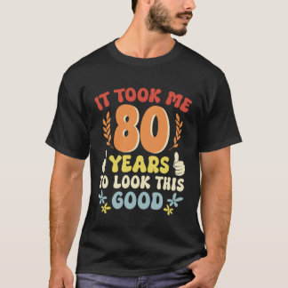 Ich brauchte 80 Jahre, um so gut auszusehen T-Shirt