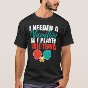 Ich brauchte einen Urlaub, damit ich Tischtennis s T-Shirt