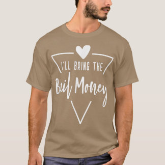 Ich bringe das Geld für die Bail Heart Bridesmaid T-Shirt