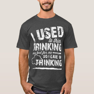 Ich dachte, dass das Trinken schlecht für mich war T-Shirt