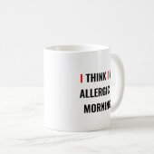 ICH DENKE, ICH BIN ALLERGISCH ZU MORNINGS - Funny Kaffeetasse (VorderseiteRechts)
