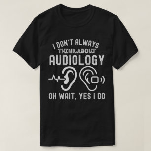 Ich denke nicht immer an Audiologie, oh, warten Si T-Shirt