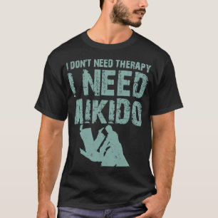 Ich donx27t brauchen Therapie Ich brauche Aikido K T-Shirt