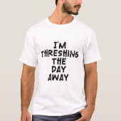 Ich dresche den Tag weg T-Shirt (Vorderseite)