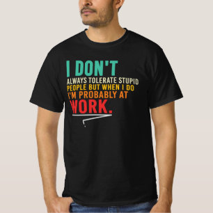 Ich dulde dumme Menschen nur bei der Arbeit T-Shirt