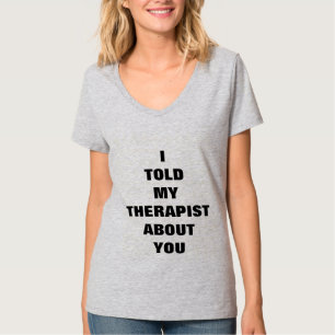 Ich erklärte meinem Therapeuten über Sie! T-Shirt