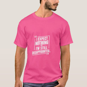 Ich erwarte nichts und bin trotzdem enttäuscht T-Shirt