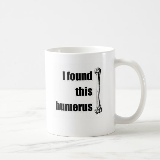 Ich fand diesen Humerus Kaffeetasse (Rechts)