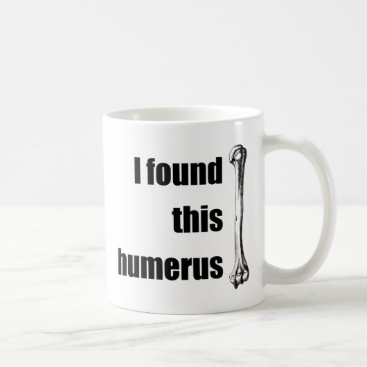 Ich fand diesen Humerus Kaffeetasse (Rechts)