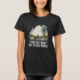 Ich fische, damit ich Leute nicht beim Angeln sehe T-Shirt