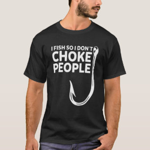 Ich fische, damit ich Leute nicht würge Lustiger A T-Shirt