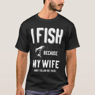 Ich fische, weil meine Ehefrau mir dort nicht folg T-Shirt