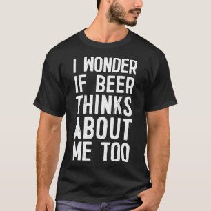 Ich frage mich, ob Bier auch an mich denkt Lustige T-Shirt